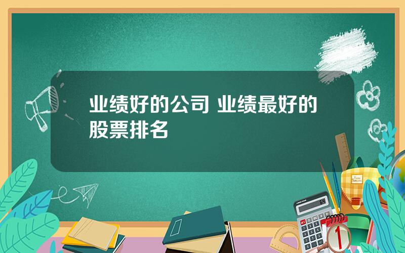 业绩好的公司 业绩最好的股票排名